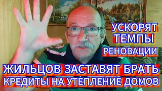 ЖИЛЬЦОВ ЗАСТАВЯТ БРАТЬ КРЕДИТЫ НА УТЕПЛЕНИЕ ДОМОВ . УСКОРЯТ ТЕМПЫ РЕНОВАЦИИ