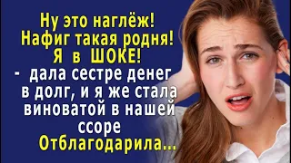 - Какой наглёж, я в ШОКЕ! -  дала сестре денег в долг, и я же осталась виноватой в нашей ссоре…