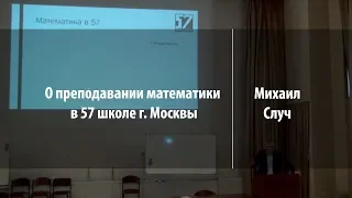 О преподавании математики в 57 школе г. Москвы | Михаил Случ | Лекториум