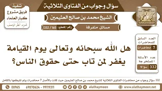 160 - 332 هل الله سبحانه وتعالى يوم القيامة يغفر لمن تاب حتى حقوق الناس؟ ابن عثيمين