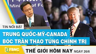 Tin thế giới nổi bật 26/6/2020 | Trung Quốc - Mỹ - Canada bóc trần thao túng chính trị | FBNC