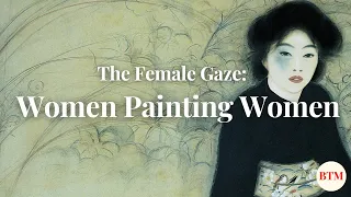 The Female Gaze: How Female Artists Paint Women? I Behind the Masterpiece