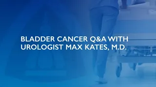 Bladder Cancer Q&A | Max Kates, M.D.