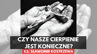 Czy nasze cierpienie jest konieczne? - ks. Sławomir Kostrzewa