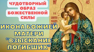 МОЛИТВА БОГОРОДИЦЕ НЕОБЫЧАЙНОЙ СИЛЫ ПРЕД ИКОНОЙ "ВЗЫСКАНИЕ ПОГИБШИХ"