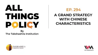 All Things Policy Ep. 294: A Grand Strategy with Chinese Characteristics