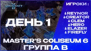 REYNOR / HERO / CREATOR / CLEM / ELAZER / FIREFLAY! | Master's Coliseum 6 | Группа B! День 1!