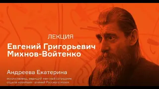 Лекция Екатерины Андреевой «Евгений Григорьевич Михнов-Войтенко»