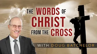 "The Words of Christ from the Cross" with Doug Batchelor