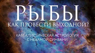 Как провести свой идеальный выходной Рыбам? // Каббалистическая астрология с Нехамой Синвани