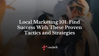 Local Marketing 101: Find Success with These Proven Tactics and Strategies | Little Jack Marketing