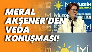 Meral Akşener'den İYİ Parti kurultayında 'veda' konuşması: Bugün bu kürsüden son kez...