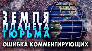 Земля - планета-тюрьма | Основная ошибка комментирующих