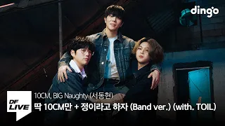 10CM, BIG Naughty (서동현) - 딱 10CM만 + 정이라고 하자 (Band ver.) (with. TOIL) | [DF LIVE] 10CM, 빅나티, 토일