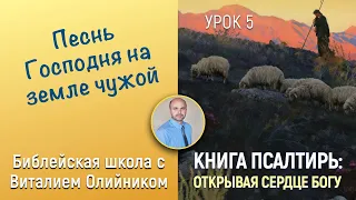 Урок 5. “Песнь Господня на земле чужой” (Пс. 78, 40, 41,72). Изучаем Библию с Виталием Олийником.