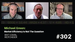 Michael Green: Market Efficiency Is Not The Question | Rational Reminder 302