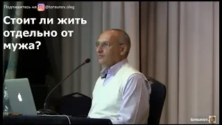 Торсунов О.Г.  Стоит ли жить отдельно от мужа?