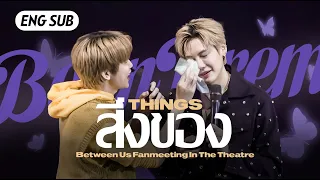 【ENG SUB/中字】สิ่งของ（things)-Boun บุ๋น Between Us Fanmeeting In The Theatre