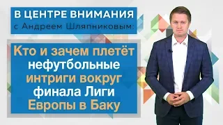 В центре внимания: Кто и зачем плетёт нефутбольные интриги вокруг финала Лиги Европы в Баку