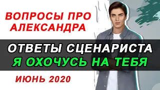 💥ВОПРОСЫ ПРО АЛЕКСАНДРА ИЮНЬ2020 | ОТВЕТЫ СЦЕНАРИСТА Я ОХОЧУСЬ НА ТЕБЯ / Клуб Романтики