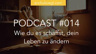 Podcast 014: Wie du es schaffst, dein Leben zu ändern