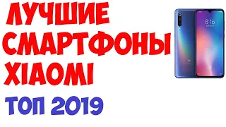 Лучшие смартфоны Xiaomi 2019 года. Рейтинг!