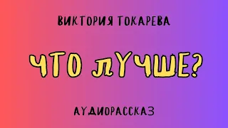 Аудиорассказ ЧТО ЛУЧШЕ?/ВИКТОРИЯ ТОКАРЕВА