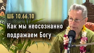 2024-03-29 - ШБ 10.66.10 - Как мы неосознанно подражаем Богу