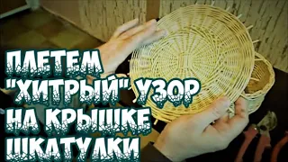 ⭐️ПЛЕТЕМ "ХИТРЫЙ" УЗОР😎 КРЫШКИ ШКАТУЛКИ ➤ПЛЕТЕНИЕ из ЛОЗЫ / WICKERWORK