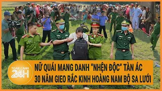 Nữ quái mang danh “nhện độc” tàn ác suốt 30 năm gieo rắc kinh hoàng Nam Bộ sa lưới