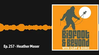 Ep. 257 - Heather Moser | Bigfoot and Beyond with Cliff and Bobo