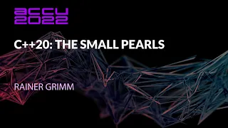 C++20: The Small Pearls - Rainer Grimm - ACCU 2022