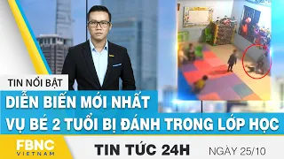 Tin tức 24h mới nhất 25/10 | Diễn biến mới nhất vụ bé 2 tuổi bị đánh trong lớp học | FBNC