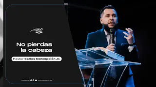 NO PIERDAS LA CABEZA - Pastor Carlos Concepción Jr.