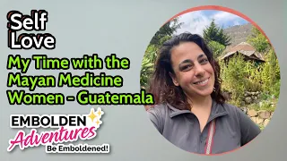 Self Love | My Time with the Mayan Medicine Women in Guatemala | Embolden Adventures