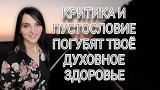 КРИТИКА  И ПУСТОСЛОВИЕ ПОГУБЯТ ТВОЁ ДУХОВНОЕ ЗДОРОВЬЕ