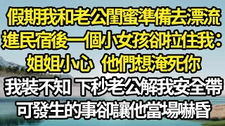 假期我和老公閨蜜準備去漂流，進民宿後一個小女孩卻拉住我：姐姐小心，他們想淹死你，我裝不知下秒老公解開我安全帶，可發生的事卻讓他當場嚇昏#故事#情感#情感故事#人生#人生經驗#人生故事#生活哲學