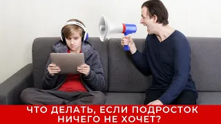 Что делать, если подросток ничего не хочет? Совет родителям.