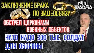 Заключение брака по видеосвязи. Обстрел Цирконами военных объектов. НАТО надо 300 тыс солдат.