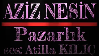 Pazarlık / AZİZ NESİN / ses: Atilla KILIÇ