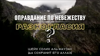 Есть ли в вопросе оправдания по невежеству разногласия? Шейх Фаузан