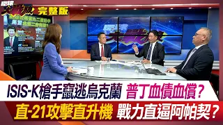 ISIS-K槍手竄逃烏克蘭 普丁血債血償？ 直-21攻擊直升機戰力直逼阿帕契？ 葉思敏 介文汲 張延廷 陳文甲 #環球大戰線 20240326【完整版】