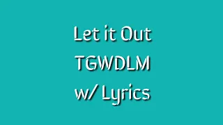 Let it Out - TGWDLM - w/ Lyrics