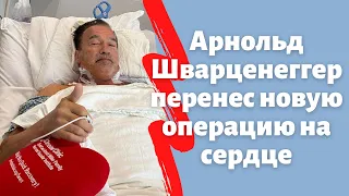 Арнольд Шварценеггер перенес новую операцию на сердце