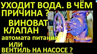 УХОДИТ ВОДА ИЗ КОТЛА. ВИНОВАТ КЛАПАН АВТОМАТА ПИТАНИЯ, ИЛИ ВЕНТИЛЬ НА ПИТАТЕЛЬНОМ НАСОСЕ