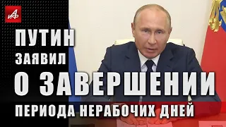 Путин заявил о завершении периода нерабочих дней