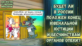 Будет ли в России положен конец ювенальной юстиции и бесчинствам органов опеки? МАК-прогноз