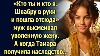 «Кто ты и кто я» муж высмеивал уволенную жену. А когда Тамара получила наследство...