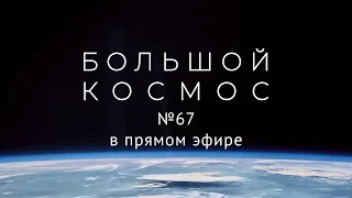 Большой космос в прямом эфире. Выпуск № 67