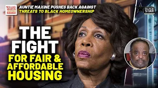 'Auntie' Maxine Waters RAMPS UP Fight To Quell FAIR, AFFORDABLE HOUSING CRISIS, Pushes Back MAGA GOP